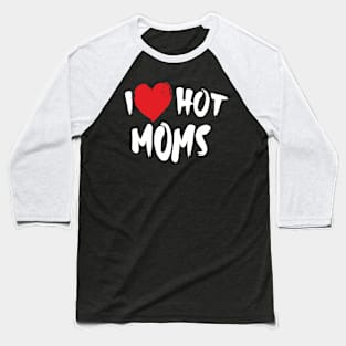 I Love Hot Moms Baseball T-Shirt